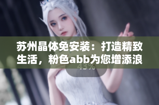 蘇州晶體免安裝：打造精致生活，粉色abb為您增添浪漫時(shí)光