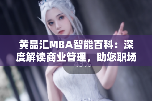 黃品匯MBA智能百科：深度解讀商業(yè)管理，助您職場(chǎng)晉升