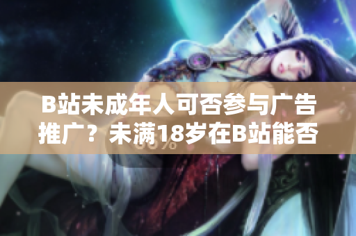 B站未成年人可否參與廣告推廣？未滿18歲在B站能否接廣告？