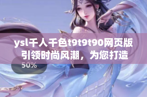 ysl千人千色t9t9t90網(wǎng)頁版 引領(lǐng)時尚風潮，為您打造獨一無二的時尚風格