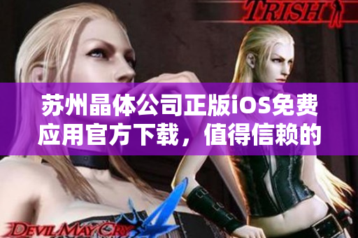 蘇州晶體公司正版iOS免費(fèi)應(yīng)用官方下載，值得信賴的選擇