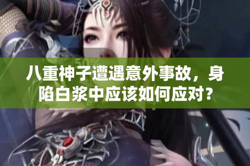 八重神子遭遇意外事故，身陷白漿中應(yīng)該如何應(yīng)對？