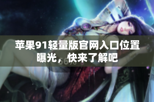 蘋果91輕量版官網(wǎng)入口位置曝光，快來了解吧