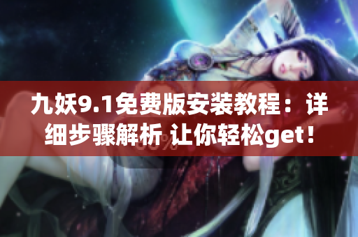 九妖9.1免費(fèi)版安裝教程：詳細(xì)步驟解析 讓你輕松get！