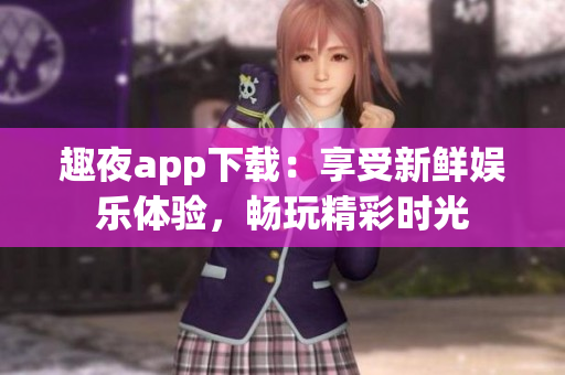 趣夜app下載：享受新鮮娛樂體驗(yàn)，暢玩精彩時(shí)光