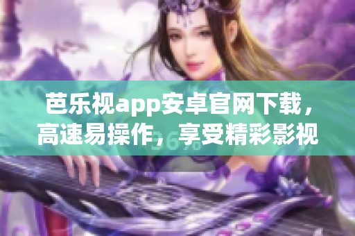 芭樂(lè)視app安卓官網(wǎng)下載，高速易操作，享受精彩影視娛樂(lè)