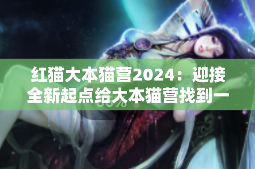 紅貓大本貓營2024：迎接全新起點(diǎn)給大本貓營找到一個(gè)新的開始