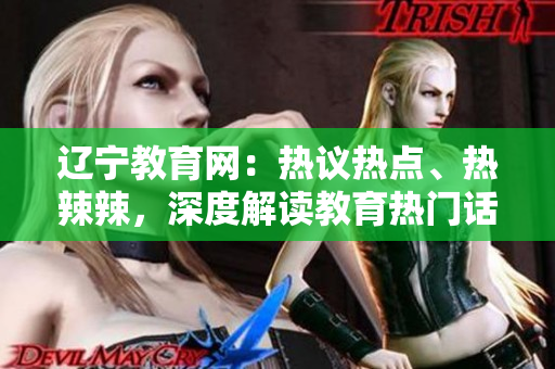 遼寧教育網(wǎng)：熱議熱點(diǎn)、熱辣辣，深度解讀教育熱門話題