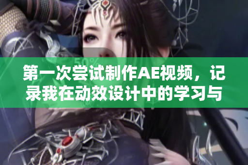 第一次嘗試制作AE視頻，記錄我在動(dòng)效設(shè)計(jì)中的學(xué)習(xí)與挑戰(zhàn)