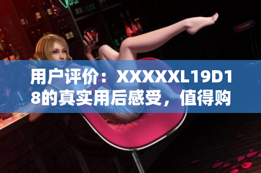 用戶評價：XXXXXL19D18的真實用后感受，值得購買？