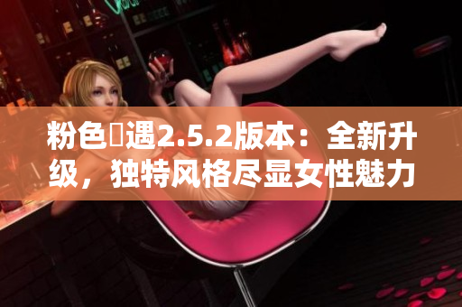 粉色囧遇2.5.2版本：全新升級(jí)，獨(dú)特風(fēng)格盡顯女性魅力