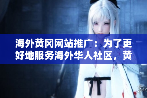 海外黃岡網(wǎng)站推廣：為了更好地服務(wù)海外華人社區(qū)，黃岡網(wǎng)站在全球范圍內(nèi)展開宣傳活動(dòng)