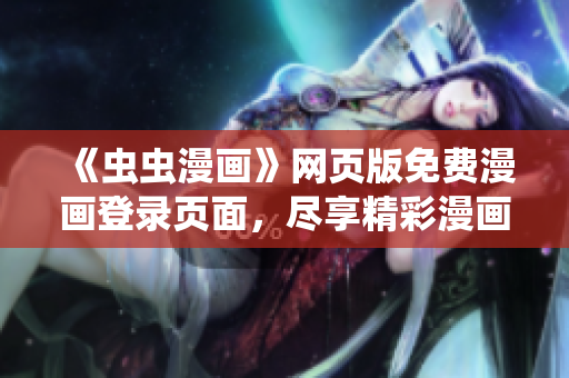 《蟲蟲漫畫》網(wǎng)頁版免費(fèi)漫畫登錄頁面，盡享精彩漫畫內(nèi)容