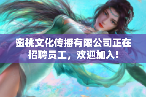 蜜桃文化傳播有限公司正在招聘員工，歡迎加入!