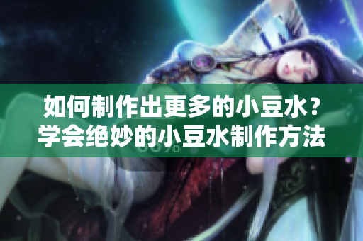 如何制作出更多的小豆水？學(xué)會(huì)絕妙的小豆水制作方法
