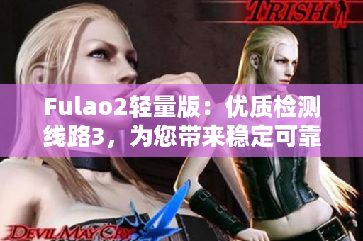 Fulao2輕量版：優(yōu)質(zhì)檢測線路3，為您帶來穩(wěn)定可靠的網(wǎng)絡(luò)連接
