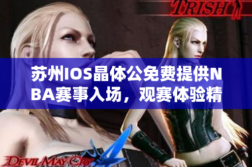 蘇州IOS晶體公免費(fèi)提供NBA賽事入場，觀賽體驗(yàn)精彩籃球盛宴