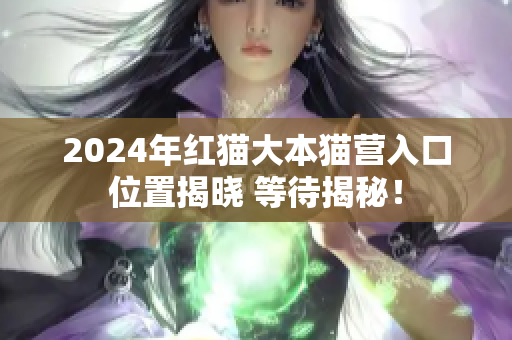 2024年紅貓大本貓營入口位置揭曉 等待揭秘！