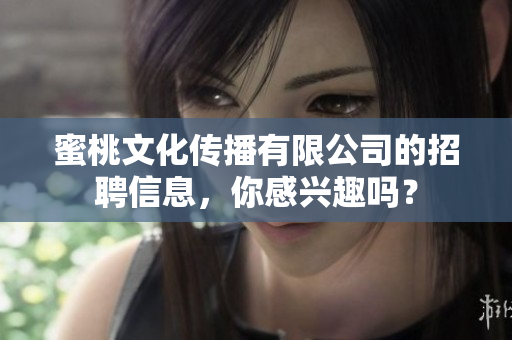 蜜桃文化傳播有限公司的招聘信息，你感興趣嗎？