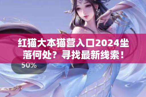 紅貓大本貓營入口2024坐落何處？尋找最新線索！