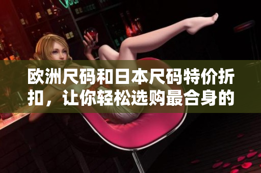 歐洲尺碼和日本尺碼特價折扣，讓你輕松選購最合身的服裝