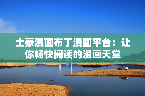 土豪漫畫布丁漫畫平臺(tái)：讓你暢快閱讀的漫畫天堂