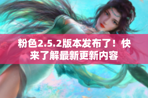 粉色2.5.2版本發(fā)布了！快來了解最新更新內(nèi)容