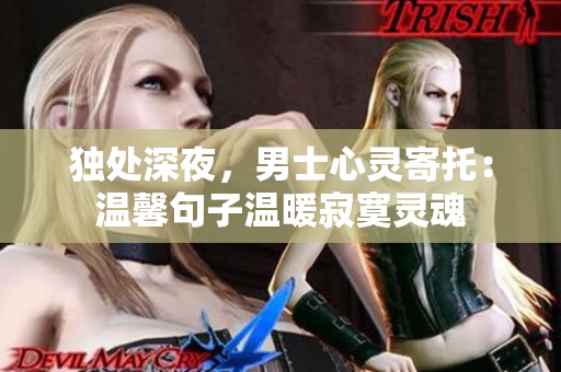 獨(dú)處深夜，男士心靈寄托：溫馨句子溫暖寂寞靈魂