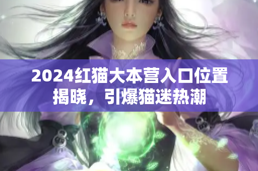 2024紅貓大本營入口位置揭曉，引爆貓迷熱潮