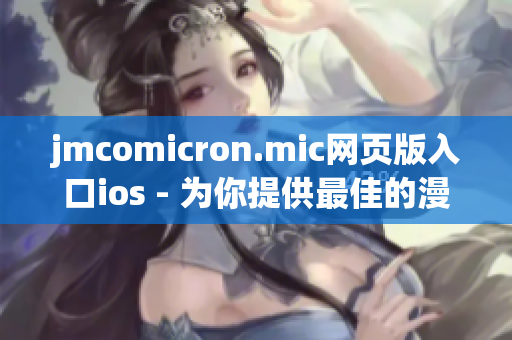 jmcomicron.mic網(wǎng)頁版入口ios - 為你提供最佳的漫畫閱讀體驗(yàn)