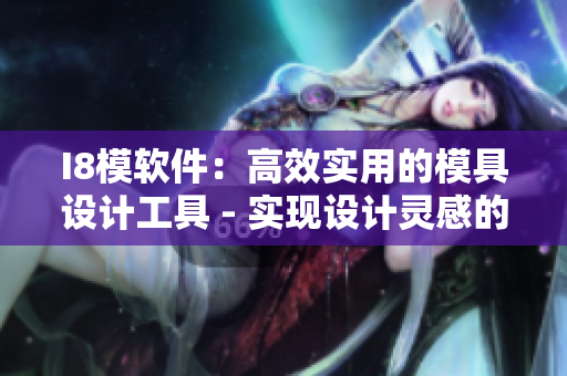 I8模軟件：高效實用的模具設計工具 - 實現設計靈感的完美轉化