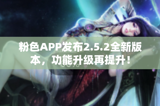 粉色APP發(fā)布2.5.2全新版本，功能升級(jí)再提升！