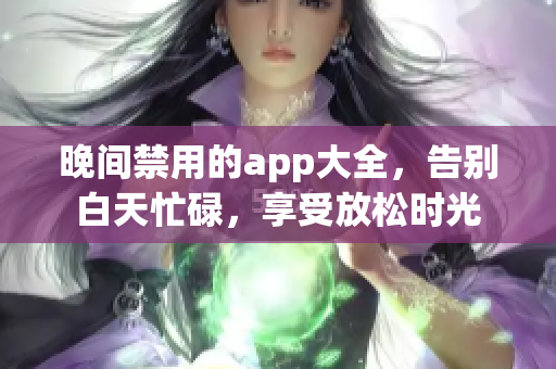 晚間禁用的app大全，告別白天忙碌，享受放松時光