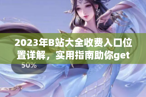 2023年B站大全收費入口位置詳解，實用指南助你get新資訊