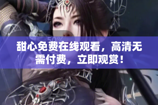 甜心免費在線觀看，高清無需付費，立即觀賞！