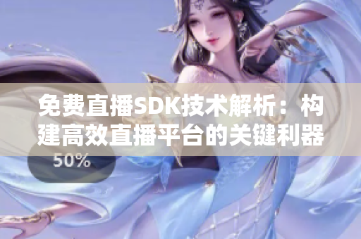 免費(fèi)直播SDK技術(shù)解析：構(gòu)建高效直播平臺(tái)的關(guān)鍵利器