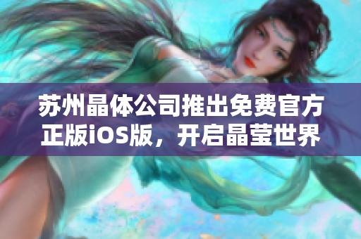 蘇州晶體公司推出免費(fèi)官方正版iOS版，開啟晶瑩世界