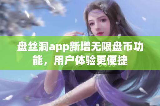 盤絲洞app新增無限盤幣功能，用戶體驗更便捷