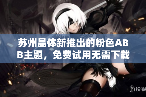 蘇州晶體新推出的粉色ABB主題，免費試用無需下載安裝