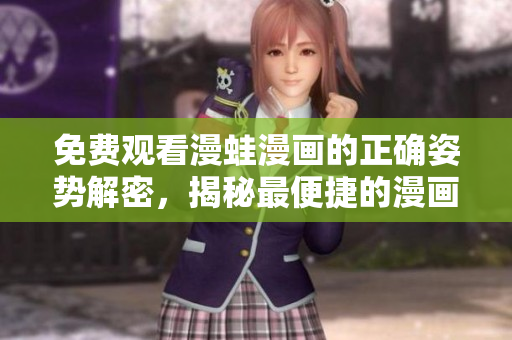 免費(fèi)觀看漫蛙漫畫的正確姿勢(shì)解密，揭秘最便捷的漫畫入口查詢方式