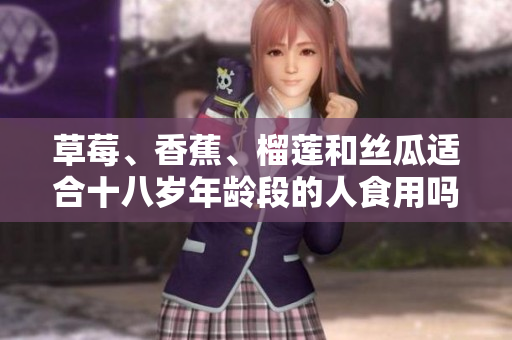 草莓、香蕉、榴蓮和絲瓜適合十八歲年齡段的人食用嗎？