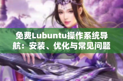 免費Lubuntu操作系統(tǒng)導航：安裝、優(yōu)化與常見問題解決指南