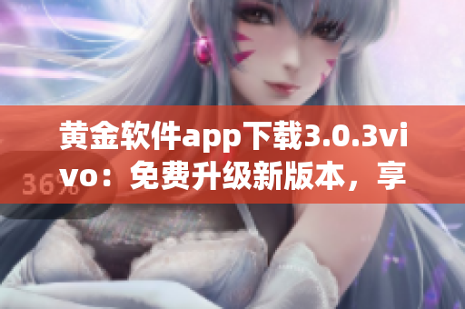 黃金軟件app下載3.0.3vivo：免費(fèi)升級(jí)新版本，享受更全面功能