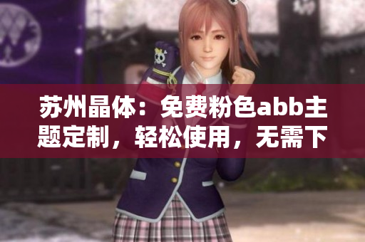 蘇州晶體：免費粉色abb主題定制，輕松使用，無需下載安裝