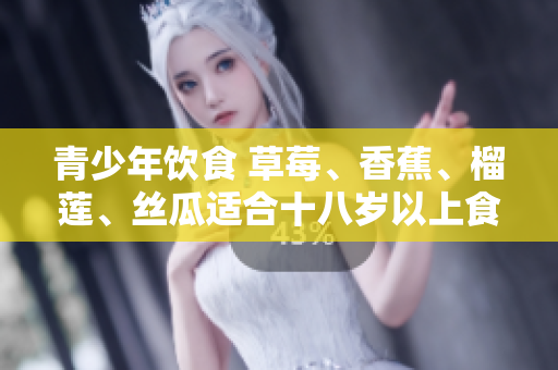 青少年飲食 草莓、香蕉、榴蓮、絲瓜適合十八歲以上食用嗎？