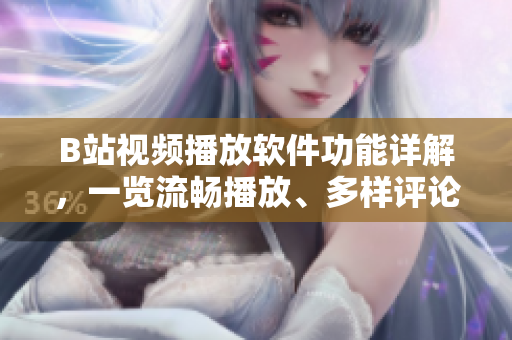 B站視頻播放軟件功能詳解，一覽流暢播放、多樣評論、個性化推薦等功能