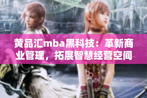 黃品匯mba黑科技：革新商業(yè)管理，拓展智慧經(jīng)營(yíng)空間