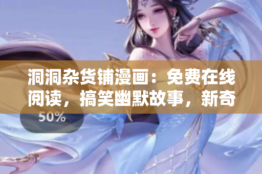 洞洞雜貨鋪漫畫(huà)：免費(fèi)在線閱讀，搞笑幽默故事，新奇有趣情節(jié)！