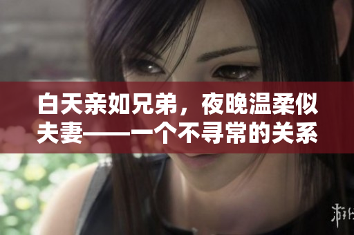 白天親如兄弟，夜晚溫柔似夫妻——一個不尋常的關(guān)系如何處理？