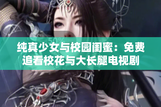 純真少女與校園閨蜜：免費追看?；ㄅc大長腿電視劇